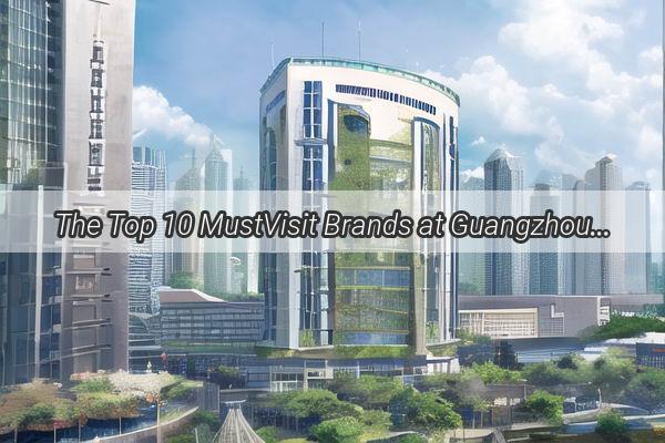 The Top 10 MustVisit Brands at Guangzhous Sanxia A Fashionistas Dream Destination